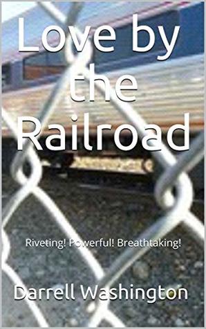 Read Love by the Railroad: Riveting! Powerful! Breathtaking! - Darrell Washington | PDF