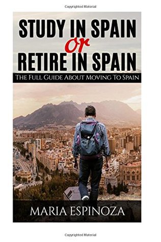 Read Online Study in Spain or Retire in Spain: The Full Guide About Moving to Spain - Maria Espinoza | ePub