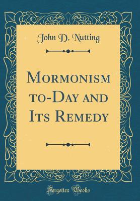 Read Online Mormonism To-Day and Its Remedy (Classic Reprint) - John D. Nutting | ePub