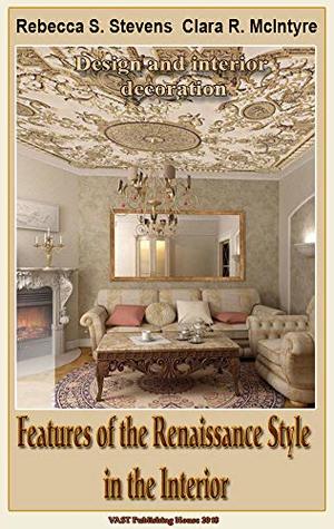 Read Online Features of the Renaissance Style in the Interior: Design and interior decoration - Rebecca S. Stevens | PDF