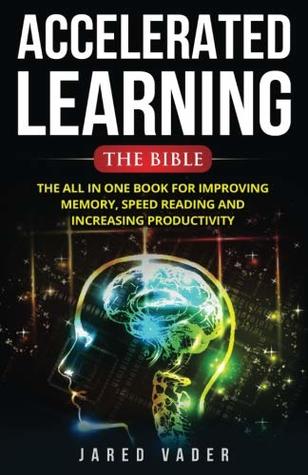 Read Accelerated Learning: The Bible: The All In One Book for Improving Memory, Speed Reading and Increasing Productivity - Jared Vader | PDF