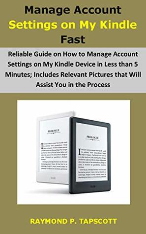 Read Manage Account Settings on My Kindle Fast: Reliable Guide on How to Manage Account Settings on My Kindle Device in Less than 5 Minutes; Includes Relevant Pictures that Will Assist You in the Process - Raymond P. Tapscott | PDF