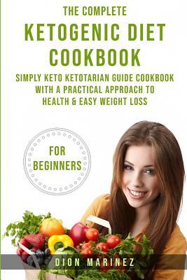 Full Download The Complete Ketogenic Diet Cookbook for Beginners: Simply Keto Ketotarian Guide Cookbook with a Practical Approach to Health & Easy Weight Loss - Dion Marinez file in ePub