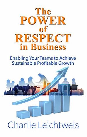 Download The Power of Respect In Business: Enabling your teams to achieve sustainable profitable growth - Charles Leichtweis | ePub
