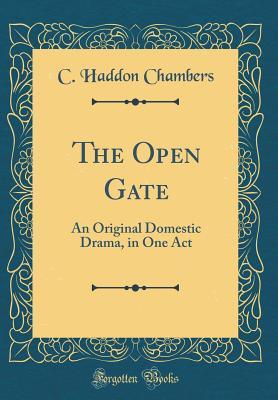 Read The Open Gate: An Original Domestic Drama, in One Act (Classic Reprint) - Charles Haddon Chambers | PDF