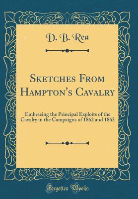 Read Online Sketches from Hampton's Cavalry: Embracing the Principal Exploits of the Cavalry in the Campaigns of 1862 and 1863 (Classic Reprint) - D B Rea | ePub