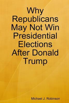 Download Why Republicans May Not Win Presidential Elections After Donald Trump - Michael J. Robinson | ePub