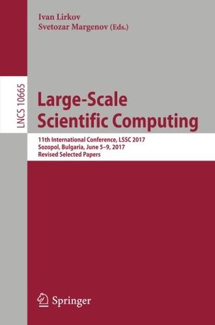 Read Large-Scale Scientific Computing: 11th International Conference, LSSC 2017, Sozopol, Bulgaria, June 5-9, 2017, Revised Selected Papers (Lecture Notes in Computer Science) - Ivan Lirkov | PDF