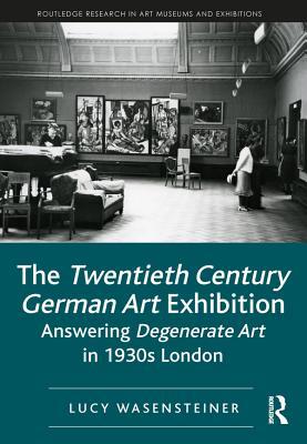 Download The Twentieth Century German Art Exhibition: Answering Degenerate Art in 1930s London - Lucy Wasensteiner file in PDF