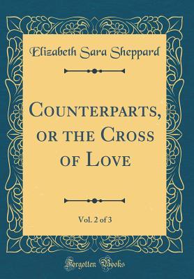 Full Download Counterparts, or the Cross of Love, Vol. 2 of 3 (Classic Reprint) - Elizabeth Sara Sheppard file in ePub