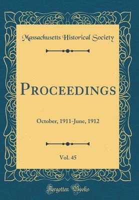 Full Download Proceedings, Vol. 45: October, 1911-June, 1912 (Classic Reprint) - Massachusetts Historical Society file in PDF