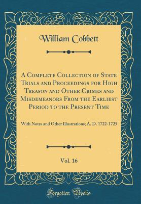 Download A Complete Collection of State Trials and Proceedings for High Treason and Other Crimes and Misdemeanors from the Earliest Period to the Present Time, Vol. 16: With Notes and Other Illustrations; A. D. 1722-1725 (Classic Reprint) - William Cobbett file in ePub