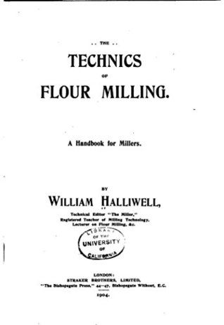 Read Online The Technics of Flour Milling, a Handbook for Millers - William Halliwell | ePub