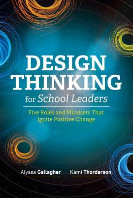 Read Online Design Thinking for School Leaders: Five Roles and Mindsets That Ignite Positive Change - Alyssa Gallagher file in ePub