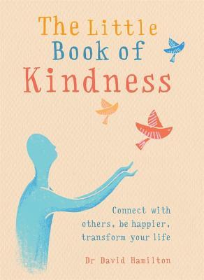Read Online The Little Book of Kindness: Connect with others, be happier, transform your life - David R Hamilton file in ePub