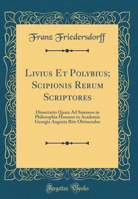 Download Livius Et Polybius; Scipionis Rerum Scriptores: Dissertatio Quam Ad Summos in Philosophia Honores in Academia Georgia Augusta Rite Obtinendos (Classic Reprint) - Franz Friedersdorff file in ePub