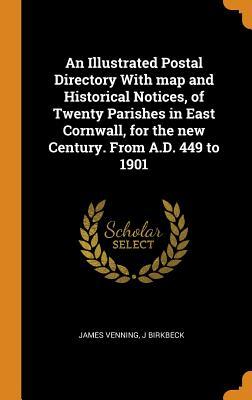 Read Online An Illustrated Postal Directory with Map and Historical Notices, of Twenty Parishes in East Cornwall, for the New Century. from A.D. 449 to 1901 - James Venning file in PDF