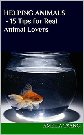 Read Online Helping Animals - 15 Tips for Real Animal Lovers - Amelia Tsang file in PDF