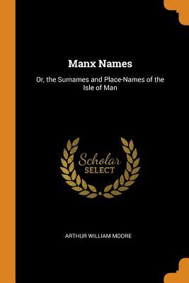 Full Download Manx Names: Or, the Surnames and Place-Names of the Isle of Man - A.W. Moore file in PDF