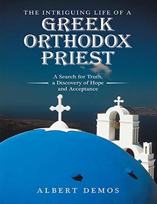 Download The Intriguing Life of a Greek Orthodox Priest: A Search for Truth, a Discovery of Hope and Acceptance - Albert Demos file in ePub