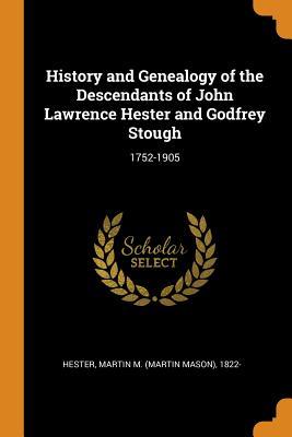 Read Online History and Genealogy of the Descendants of John Lawrence Hester and Godfrey Stough: 1752-1905 - Martin M. Hester | PDF