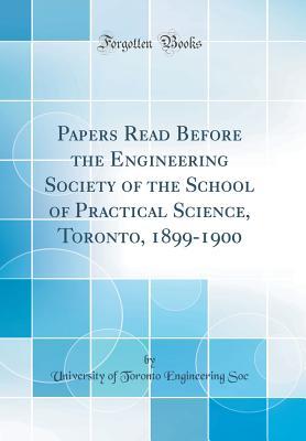 Download Papers Read Before the Engineering Society of the School of Practical Science, Toronto, 1899-1900 (Classic Reprint) - University of Toronto Engineering Soc file in PDF