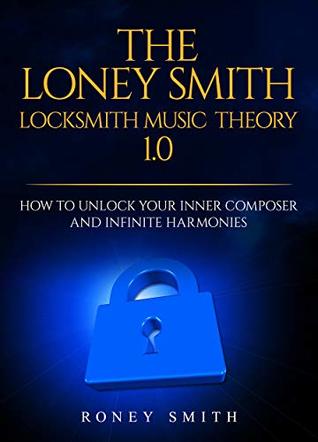 Read The Loney Smith Locksmith Music Theory 1.0: How To Unlock Your Inner Composer and Infinite Harmonies - Roney Smith file in PDF