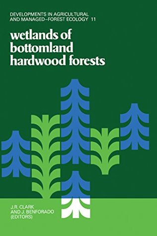 Read Wetlands of Bottomland Hardwood Forests: Workshop Proceedings (Developments in Agricultural and Managed-Forest Ecology Book 11) - Workshop on Bottomland Hardwood Forest Wetlands of the Southeastern un | PDF