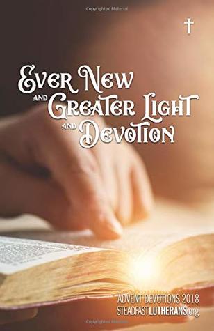 Download Ever New and Greater Light and Devotion: Steadfast Lutherans Advent 2018 Devotional - Rev. Joshua Scheer file in PDF