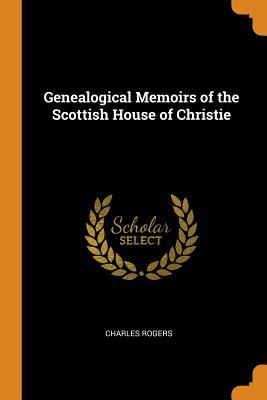 Read Genealogical Memoirs of the Scottish House of Christie - Charles Rogers | ePub