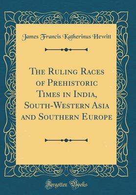 Read The Ruling Races of Prehistoric Times in India, South-Western Asia and Southern Europe (Classic Reprint) - James Francis Katherinus Hewitt file in ePub