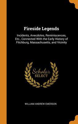 Download Fireside Legends: Incidents, Anecdotes, Reminiscences, Etc., Connected with the Early History of Fitchburg, Massachusetts, and Vicinity - William A. Emerson | PDF