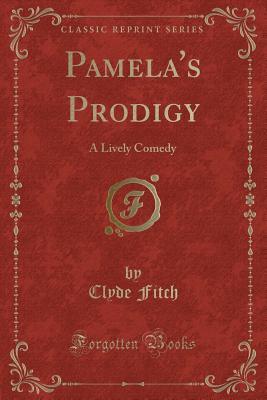 Read Pamela's Prodigy: A Lively Comedy (Classic Reprint) - Clyde Fitch file in PDF