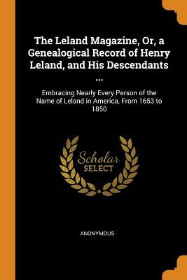 Download The Leland Magazine, Or, a Genealogical Record of Henry Leland, and His Descendants : Embracing Nearly Every Person of the Name of Leland in America, from 1653 to 1850 - Anonymous file in ePub