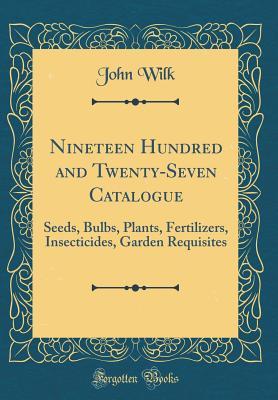 Download Nineteen Hundred and Twenty-Seven Catalogue: Seeds, Bulbs, Plants, Fertilizers, Insecticides, Garden Requisites (Classic Reprint) - John Wilk | ePub