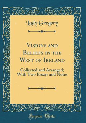 Full Download Visions and Beliefs in the West of Ireland: Collected and Arranged; With Two Essays and Notes (Classic Reprint) - Lady Augusta Gregory | PDF