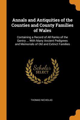 Full Download Annals and Antiquities of the Counties and County Families of Wales: Containing a Record of All Ranks of the Gentry  with Many Ancient Pedigrees and Memorials of Old and Extinct Families - Thomas Nicholas | ePub