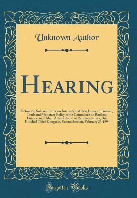 Full Download Hearing: Before the Subcommittee on International Development, Finance, Trade and Monetary Policy of the Committee on Banking, Finance and Urban Affairs House of Representatives, One Hundred Third Congress, Second Session, February 23, 1994 - Unknown file in ePub