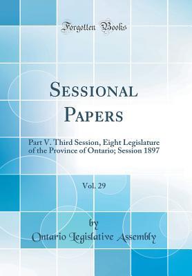 Read Sessional Papers, Vol. 29: Part V. Third Session, Eight Legislature of the Province of Ontario; Session 1897 (Classic Reprint) - Ontario Legislative Assembly file in PDF