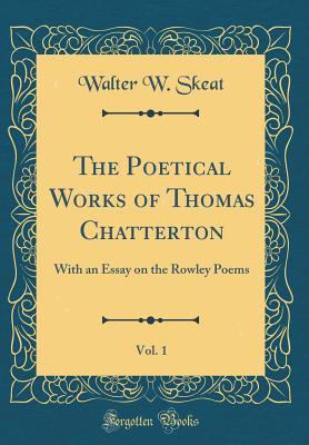 Read Online The Poetical Works of Thomas Chatterton, Vol. 1: With an Essay on the Rowley Poems (Classic Reprint) - Walter W. Skeat | PDF