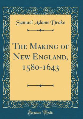 Read Online The Making of New England, 1580-1643 (Classic Reprint) - Samuel Adams Drake | ePub