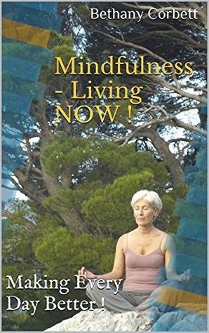 Read Online Mindfulness - Living NOW !: Making Every Day Better ! - Bethany Corbett | PDF