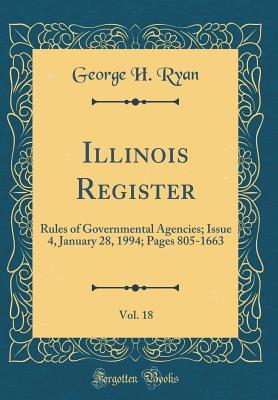 Download Illinois Register, Vol. 18: Rules of Governmental Agencies; Issue 4, January 28, 1994; Pages 805-1663 (Classic Reprint) - George H. Ryan file in ePub
