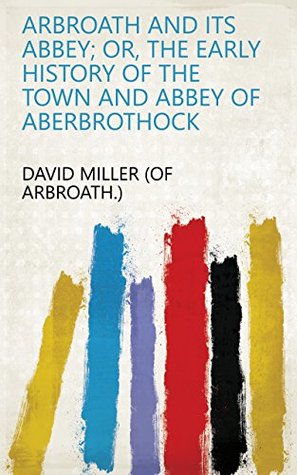 Read Arbroath and its abbey; or, The early history of the town and abbey of Aberbrothock - David Miller (of Arbroath.) file in PDF