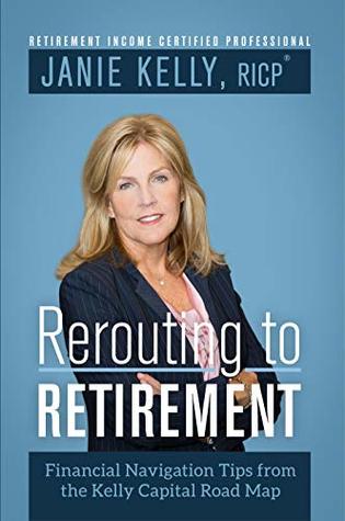 Full Download Rerouting to Retirement: Financial Navigation Tips from the Kelly Capital Partners Road Map - Janie Kelly | ePub