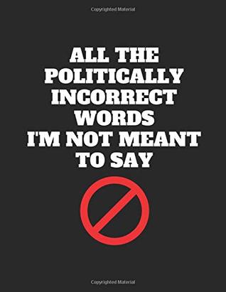 Read Online All The Politically Incorrect Words I'm Not Meant To Say: Note Book Journal - Planme Planb | ePub