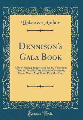Read Online Dennison's Gala Book: A Book Giving Suggestions for St. Valentines Day, St. Patricks Day Patriotic Occasions, Easter Week April Fools Day May Day (Classic Reprint) - Unknown | PDF
