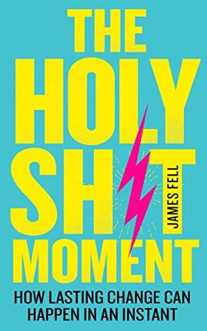 Download The Holy Sh!t Moment: How lasting change can happen in an instant - James Fell | ePub