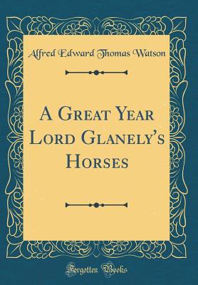Read Online A Great Year Lord Glanely's Horses (Classic Reprint) - Alfred E.T. Watson | ePub
