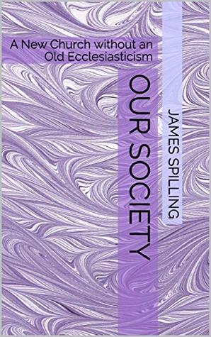 Download Our Society: A New Church without an Old Ecclesiasticism - James Spilling file in ePub